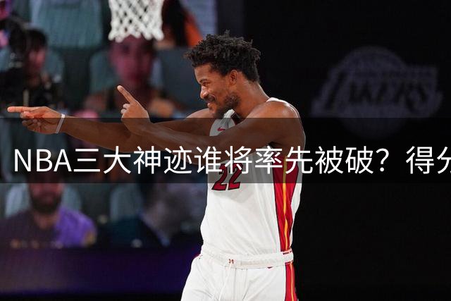 NBA三大神迹谁将率先被破？得分狂潮或最先改写历史